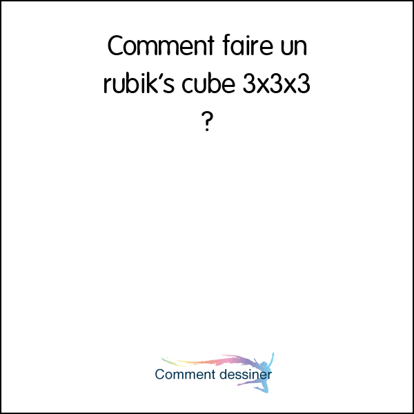 Comment faire un rubik’s cube 3x3x3